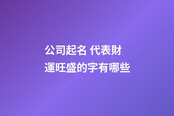 公司起名 代表財運旺盛的字有哪些-第1張-公司起名-玄機派